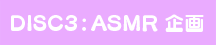 Disc3：ASMR 企画