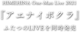 HIMEHINA One-Man Live 2021 『アエナイボクラ』 ふたつのLIVEを同時発売